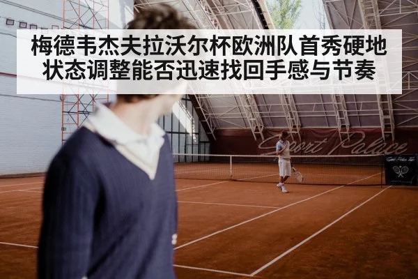 梅德韦杰夫拉沃尔杯欧洲队首秀硬地状态调整能否迅速找回手感与节奏