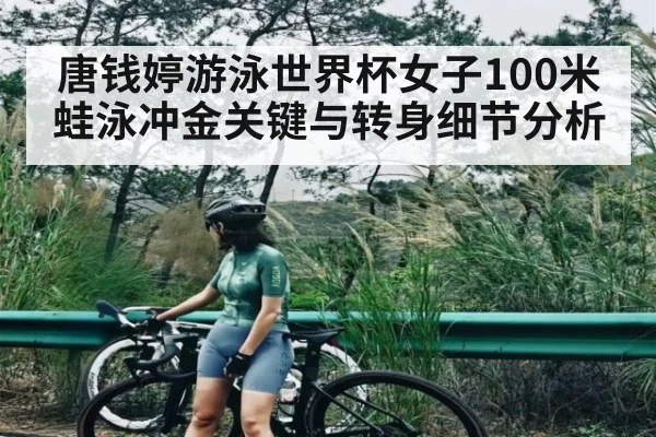 唐钱婷游泳世界杯女子100米蛙泳冲金关键与转身细节分析