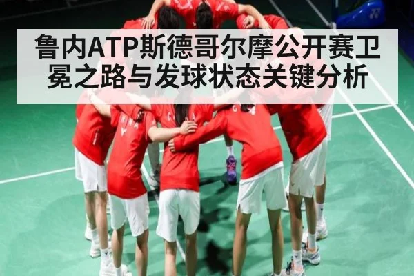 鲁内ATP斯德哥尔摩公开赛卫冕之路与发球状态关键分析